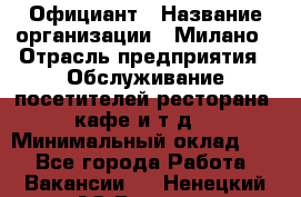 Официант › Название организации ­ Милано › Отрасль предприятия ­ Обслуживание посетителей ресторана, кафе и т.д. › Минимальный оклад ­ 1 - Все города Работа » Вакансии   . Ненецкий АО,Вижас д.